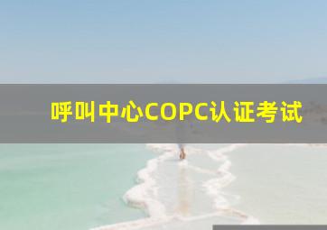 呼叫中心COPC认证考试