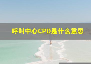 呼叫中心CPD是什么意思