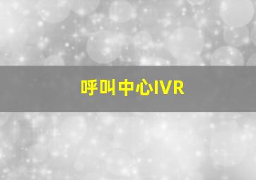 呼叫中心IVR