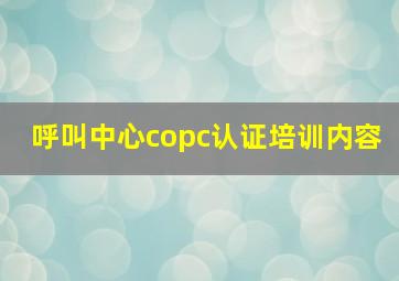 呼叫中心copc认证培训内容