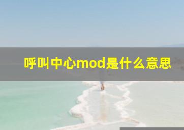 呼叫中心mod是什么意思