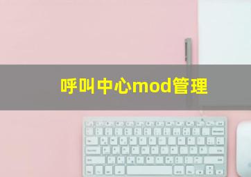 呼叫中心mod管理