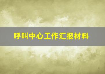 呼叫中心工作汇报材料