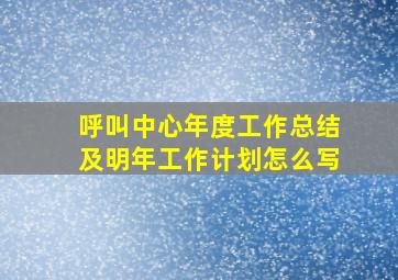 呼叫中心年度工作总结及明年工作计划怎么写