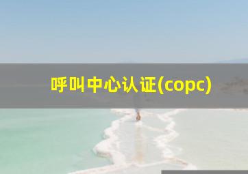 呼叫中心认证(copc)