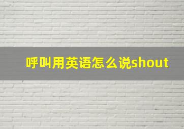 呼叫用英语怎么说shout