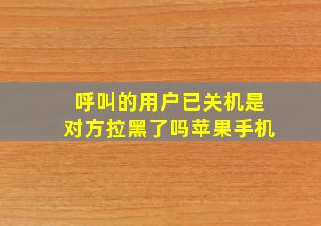 呼叫的用户已关机是对方拉黑了吗苹果手机