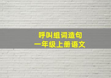 呼叫组词造句一年级上册语文