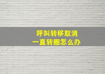 呼叫转移取消一直转圈怎么办