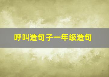 呼叫造句子一年级造句