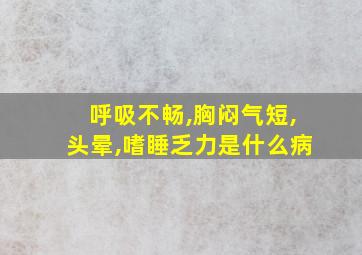 呼吸不畅,胸闷气短,头晕,嗜睡乏力是什么病