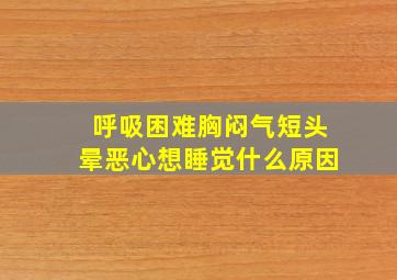 呼吸困难胸闷气短头晕恶心想睡觉什么原因