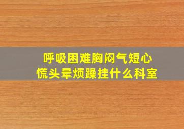 呼吸困难胸闷气短心慌头晕烦躁挂什么科室