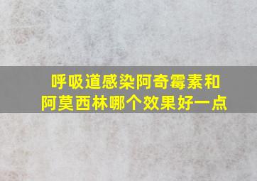 呼吸道感染阿奇霉素和阿莫西林哪个效果好一点