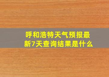 呼和浩特天气预报最新7天查询结果是什么