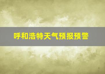 呼和浩特天气预报预警