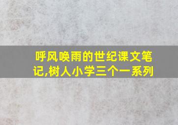 呼风唤雨的世纪课文笔记,树人小学三个一系列