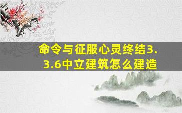 命令与征服心灵终结3.3.6中立建筑怎么建造