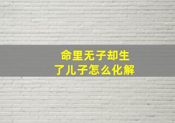 命里无子却生了儿子怎么化解