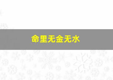 命里无金无水