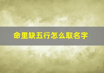 命里缺五行怎么取名字