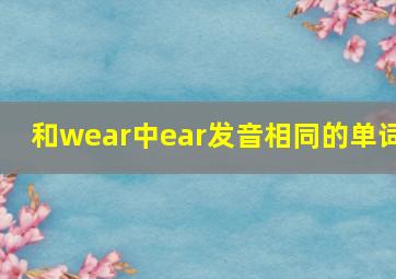 和wear中ear发音相同的单词