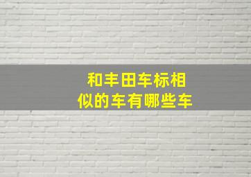 和丰田车标相似的车有哪些车