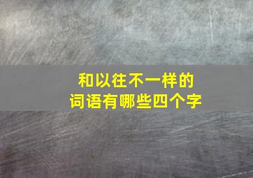 和以往不一样的词语有哪些四个字