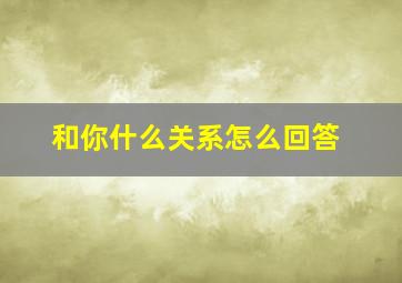 和你什么关系怎么回答