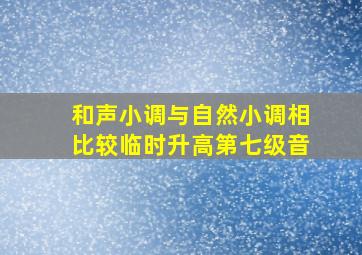 和声小调与自然小调相比较临时升高第七级音