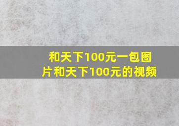 和天下100元一包图片和天下100元的视频