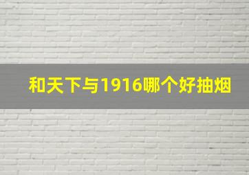 和天下与1916哪个好抽烟