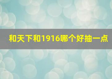 和天下和1916哪个好抽一点