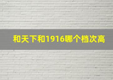 和天下和1916哪个档次高