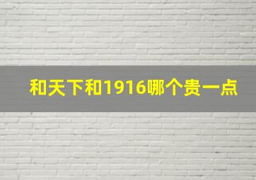 和天下和1916哪个贵一点