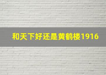 和天下好还是黄鹤楼1916