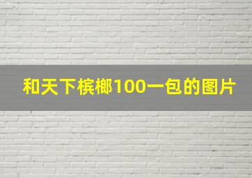 和天下槟榔100一包的图片