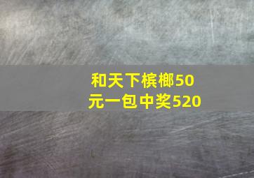 和天下槟榔50元一包中奖520