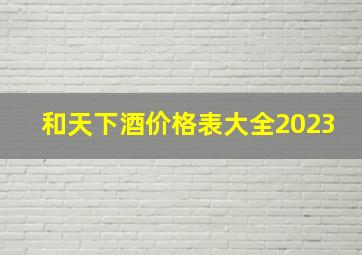 和天下酒价格表大全2023