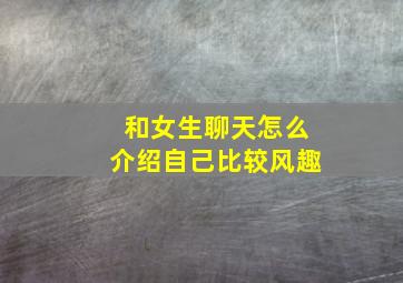 和女生聊天怎么介绍自己比较风趣