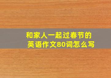 和家人一起过春节的英语作文80词怎么写