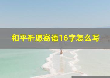 和平祈愿寄语16字怎么写