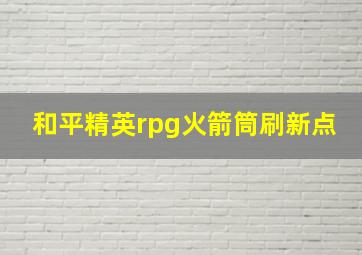 和平精英rpg火箭筒刷新点