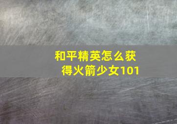 和平精英怎么获得火箭少女101