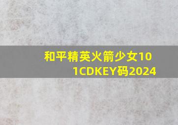 和平精英火箭少女101CDKEY码2024