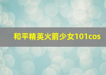 和平精英火箭少女101cos