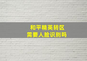 和平精英转区需要人脸识别吗