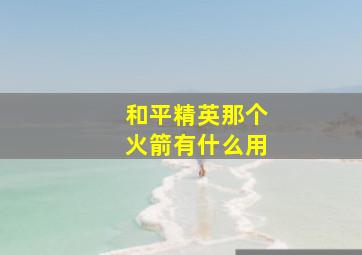 和平精英那个火箭有什么用