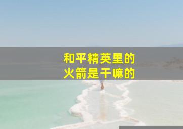 和平精英里的火箭是干嘛的