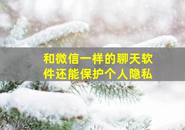 和微信一样的聊天软件还能保护个人隐私